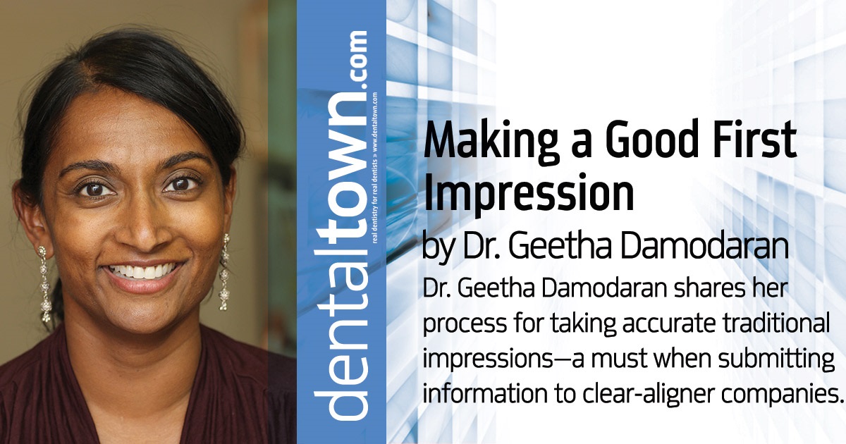 Making a Good First Impression: To pave the way for a great final result, use the right techniques a Dr. Geetha Damodaran shares her process for taking accurate traditional impressions—a must when submitting information to clear-aligner companies.